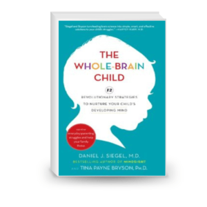 The Whole-Brain Child: 12 Revolutionary Strategies to Nurture Your Child's Developing Mind