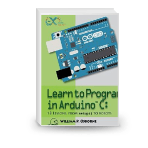 Learn to Program in Arduino C. 18 Lessons, From setup() to Robots