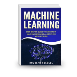 Machine Learning: Step-by-Step Guide To Implement Machine Learning Algorithms with Python