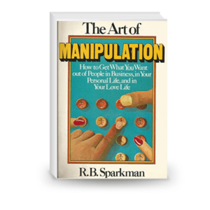 The art of manipulation: how to get what you want out of people in business, in your personal life