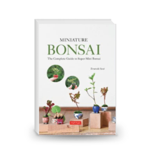 Miniature Bonsai: The Complete Guide to Super-Mini Bonsai