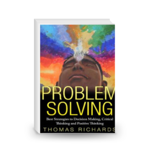 Problem Solving: Best Strategies to Decision Making, Critical Thinking and Positive Thinking