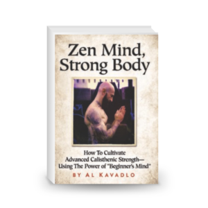 Zen Mind, Strong Body - How to Cultivate Advanced Calisthenic Strength - Using the Power of "Beginner's Mind"