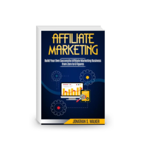 Affiliate Marketing: Build Your Own Successful Affiliate Marketing Business from Zero to 6 Figures