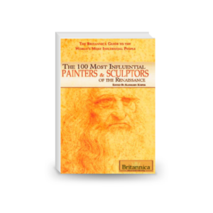 The 100 Most Influential Painters & Sculptors of the Renaissance (The Britannica Guide to the World's Most