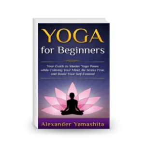 Yoga: for Beginners: Your Guide to Master Yoga Poses while calming your mind, be stress free, and boost