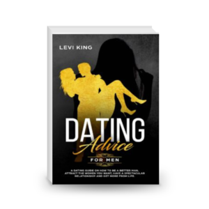 Dating Advice For Men: A Dating Guide On How To Be A Better Man, Attract The Women You Want, Have