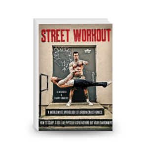 Street Workout, A Worldwide Anthology of Urban Calisthenics. How to Sculpt a God-Like Physique