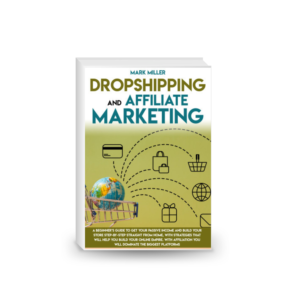 Dropshipping and Affiliate Marketing : A Beginner’s Guide to Get Your Passive Income and Build Your Store Step-by-Step Straight from Home