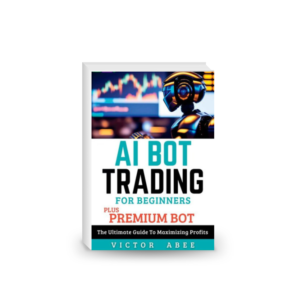 AI BOT TRADING FOR BEGINNERS (PLUS PREMIUM BOT): The Ultimate Guide To Maximizing Profits