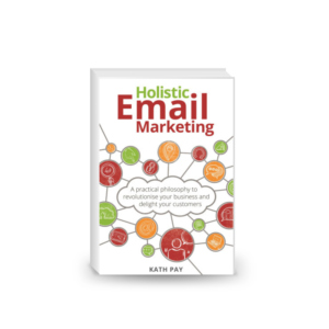 Holistic Email Marketing : A Practical Philosophy to Revolutionise Your Business and Delight Your Customers