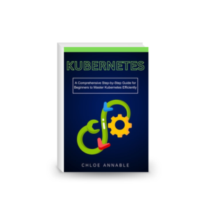 Kubernetes: A Comprehensive Step-by-Step Guide for Beginners to Master Kubernetes Efficiently