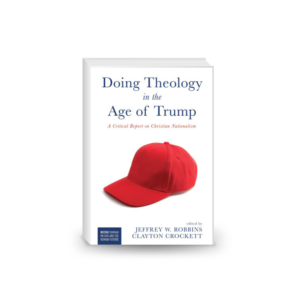 Doing Theology in the Age of Trump: A Critical Report on Christian Nationalism (Westar Seminar on God and the Human Future Book 0)