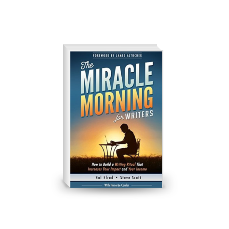 The Miracle Morning for Writers: How to Build a Writing Ritual That Increases Your Impact and Your Income, Before 8AM