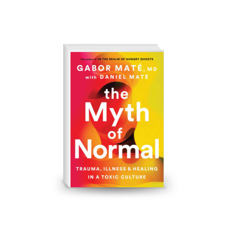 The Myth of Normal: Trauma, Illness and Healing in a Toxic Culture