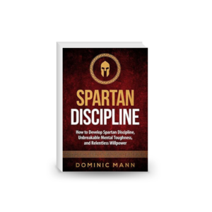 Spartan Discipline: How to Develop Spartan Discipline, Unbreakable Mental Toughness, and Relentless Willpower