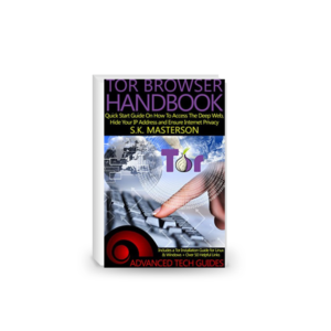 Tor Browser Handbook: Quick Start Guide On How To Access The Deep Web, Hide Your IP Address and Ensure Internet Privacy