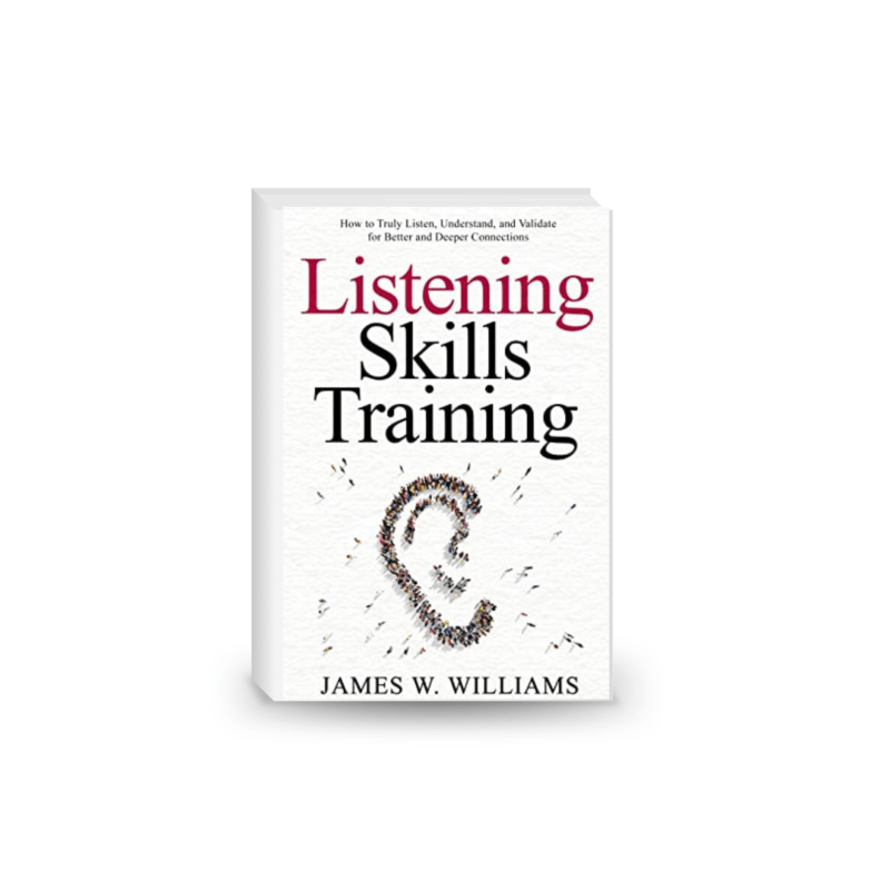 Listening Skills Training: How to Truly Listen, Understand, and Validate for Better and Deeper Connections (Communication Skills Training Book 8)