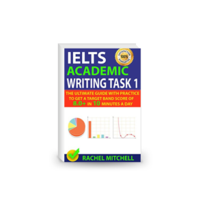 IELTS Academic Writing Task 1: The Ultimate Guide with Practice to Get a Target Band Score of 8.0+ In 10 Minutes a Day