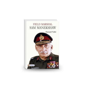 Field Marshall Sam Manekeshaw: The Man and His Times