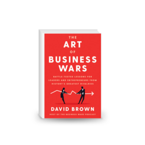 The Art of Business Wars: Battle-Tested Lessons for Leaders and Entrepreneurs from History's Greatest Rivalries