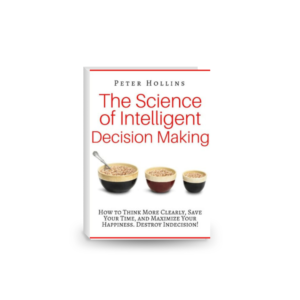 The Science of Intelligent Decision Making: How to Think More Clearly, Save Your Time, and Maximize Your Happiness. Destroy Indecision!