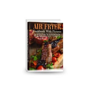 Air Fryer Cookbook With Pictures: Easy and Quick Recipes That You Can Cook Every Day With Your Family. Cooking Together is Fun Family Time