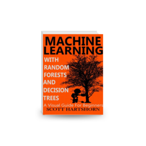 Machine Learning With Random Forests And Decision Trees: A Visual Guide For Beginners