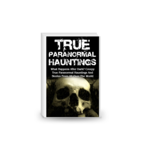 True Paranormal Hauntings: What Happens After Dark? Creepy True Paranormal Hauntings And Stories From All Over The World