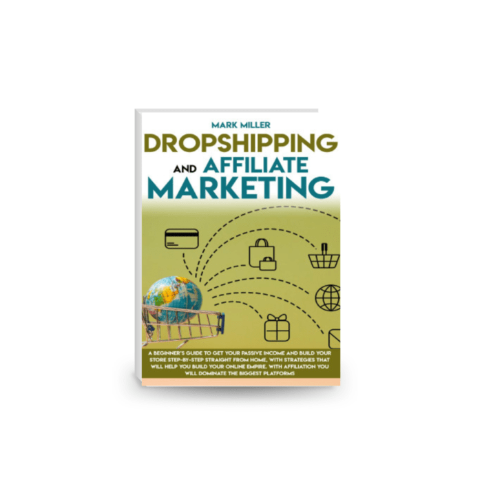 Dropshipping and Affiliate Marketing : A Beginner’s Guide to Get Your Passive Income and Build Your Store Step-by-Step Straight from Home, with Strategies That Will Help You Build