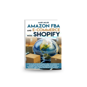 Amazon FBA and E-commerce With Shopify: A Step-by-Step Beginner’s Guide To Help You Understand Algorithms and Market Strategies to Dominate E-commerce And Create Your Passive Income.