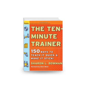 The Ten-Minute Trainer - 150 Ways to Teach it Quick and Make it Stick! (Pfeiffer Essential Resources for Training and HR Professionals)