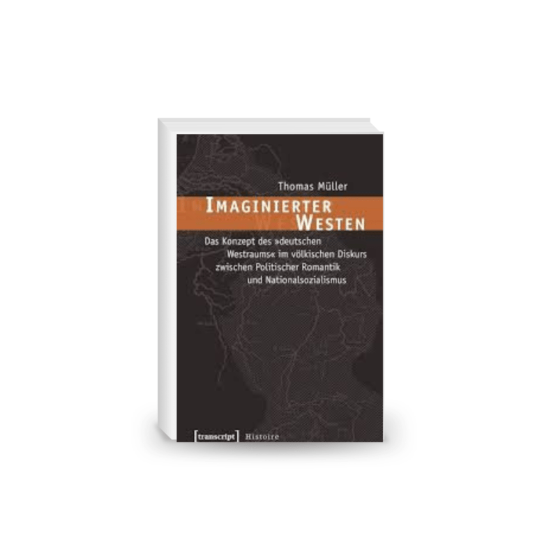 Imaginierter Westen: Das Konzept des »deutschen Westraums« im völkischen Diskurs zwischen Politischer Romantik und Nationalsozialismus