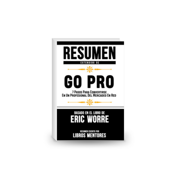Resumen Extendido De GO PRO: 7 Pasos Para Convertirse En Un Profesional Del Mercadeo En Red – Basado En El Libro De Eric Worre