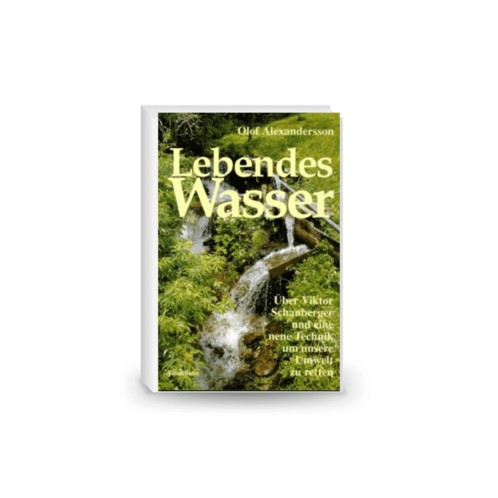 Lebendes Wasser: Viktor Schauberger und das Geheimnis natürlicher Energie