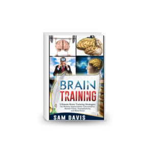 Brain Training: Ultimate Brain Training Strategies For Memory Improvement, Concentration, Mental Clarity, Neuroplasticity, And Mind Power