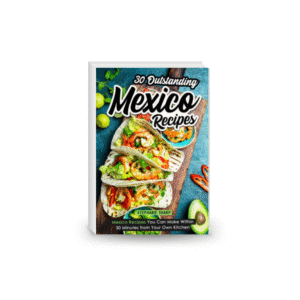 30 Outstanding Mexico Recipes: Mexico Recipes You Can Make Within 30 Minutes from Your Own Kitchen
