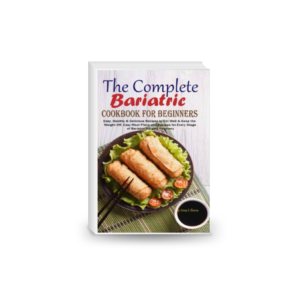 The Complete Bariatric Cookbook for Beginners: Easy, Healthy & Delicious Recipes to Eat Well & Keep the Weight Off, Easy Meal Plans and Recipes for Every Stage of Bariatric Surgery Recovery