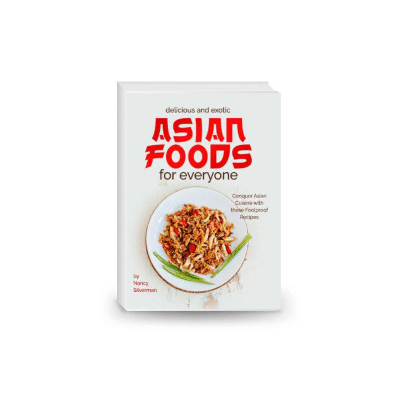 Delicious and Exotic Asian Foods for Everyone: Conquer Asian Cuisine with these Foolproof Recipes