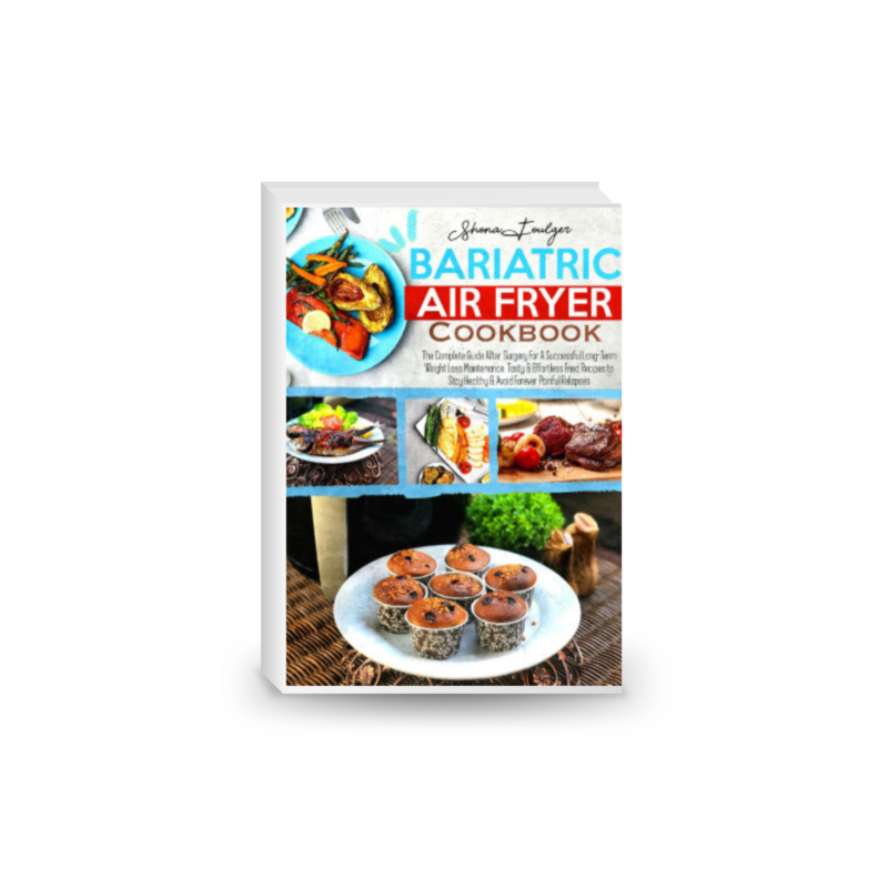 Bariatric Air Fryer Cookbook: The Complete Guide After Surgery For A Successful Long-Term Weight Loss Maintenance. Tasty & Effortless Fried Recipes to Stay Healthy & Avoid Forever Painful Relapses