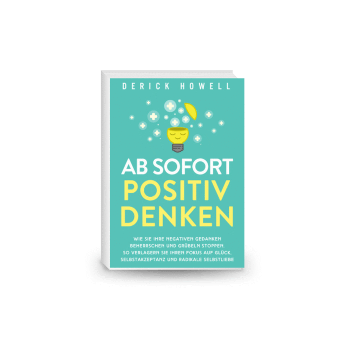 Ab sofort positiv denken. Wie Sie Ihre negativen Gedanken beherrschen und Grübeln stoppen. So verlagern Sie Ihren Fokus auf Glück, Selbstakzeptanz und radikale Selbstliebe