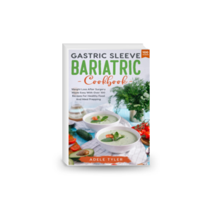 Gastric Sleeve Bariatric Cookbook: Weight Loss After Surgery Made Easy With Over 100 Recipes For Healthy Food And Meal Prepping