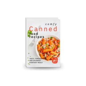 Comfy Canned Food Recipes: Tasty, Timesaving, And Splendid Everyday Meals
