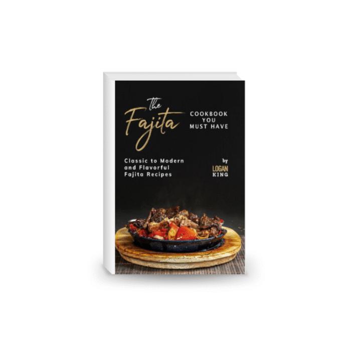 The Fajita Cookbook You Must Have Classic to Modern and Flavorful Fajita Recipes